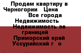 Продам квартиру в Черногории › Цена ­ 7 800 000 - Все города Недвижимость » Недвижимость за границей   . Приморский край,Уссурийский г. о. 